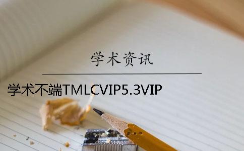 学术不端TMLCVIP5.3VIP大学生论文查重