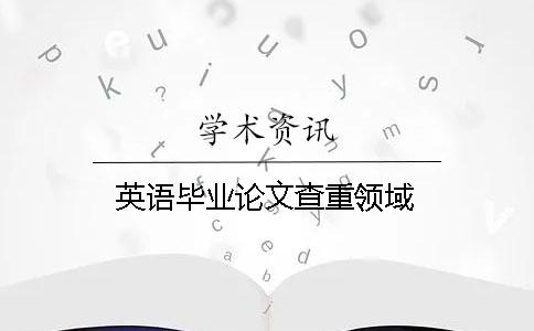 英语毕业论文查重领域