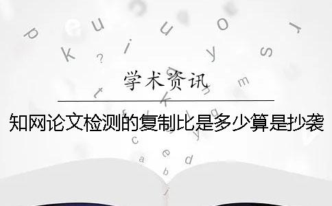 知网论文检测的复制比是多少算是抄袭？