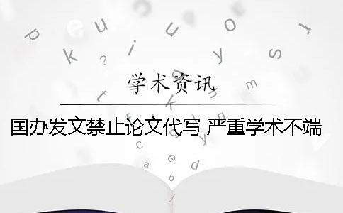 国办发文禁止论文代写 严重学术不端将被公布