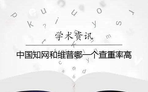 中国知网和维普哪一个查重率高
