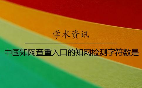 中国知网查重入口的知网检测字符数是教你算的？