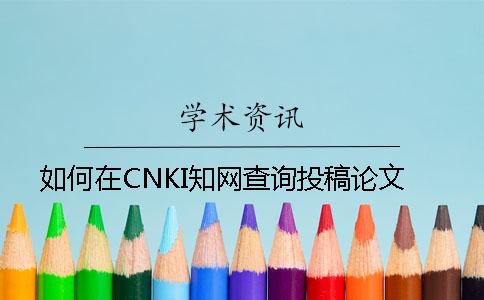 如何在CNKI知网查询投稿论文