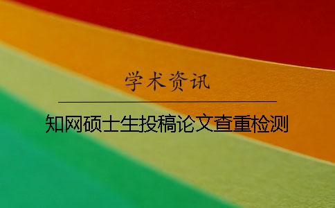 知网硕士生投稿论文查重检测