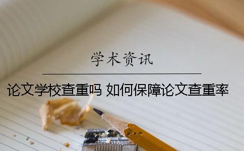 论文学校查重吗 如何保障论文查重率低