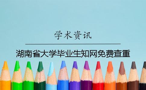 湖南省大学毕业生知网免费查重