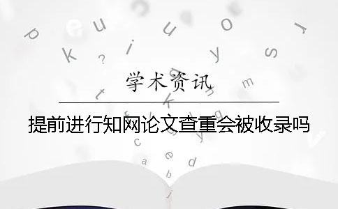 提前进行知网论文查重会被收录吗？
