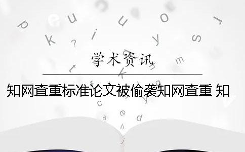 知网查重标准论文被偷袭知网查重 知网论文查重的标准