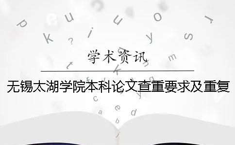 无锡太湖学院本科论文查重要求及重复率 无锡太湖学院本科论文毕设系统