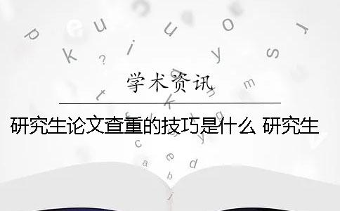 研究生论文查重的技巧是什么？ 研究生论文选题技巧