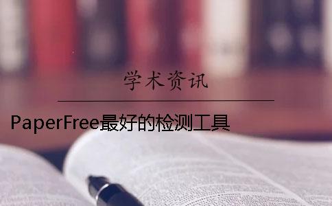 PaperFree最好的检测工具 paperfree检测要多久
