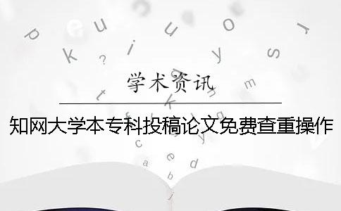 知网大学本专科投稿论文免费查重操作流程