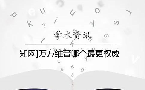 知网]万方维普哪个最更权威