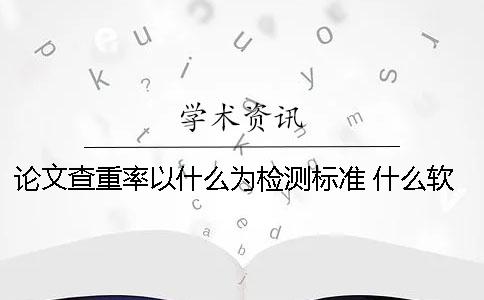 论文查重率以什么为检测标准 什么软件论文查重率低
