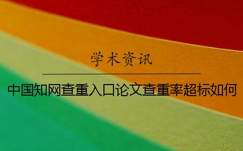 中国知网查重入口论文查重率超标如何解决？