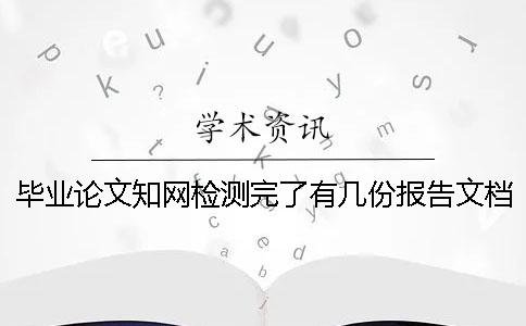毕业论文知网检测完了有几份报告文档呢 毕业论文知网检测完了有几份报告文档呢