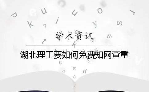 湖北理工要如何免费知网查重