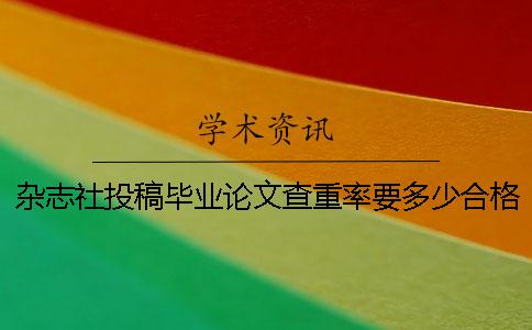 杂志社投稿毕业论文查重率要多少合格