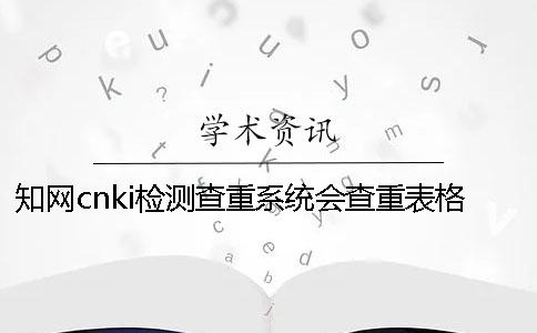 知网cnki检测查重系统会查重表格吗？