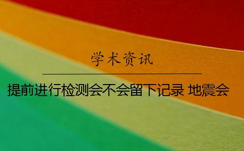 提前进行检测会不会留下记录？ 地震会不会提前检测到