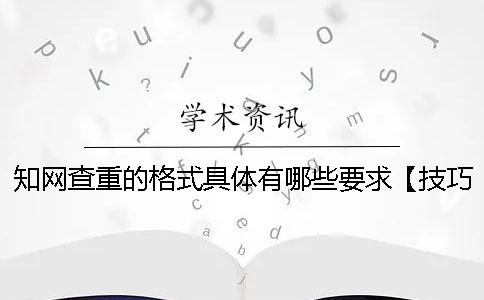知网查重的格式具体有哪些要求【技巧分享】