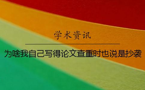 为啥我自己写得论文查重时也说是抄袭的