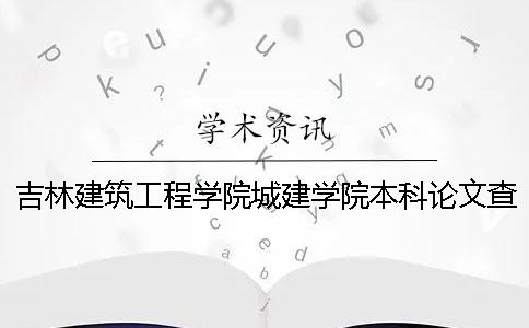 吉林建筑工程学院城建学院本科论文查重要求及重复率 吉林建筑工程学院城建学院录取分数
