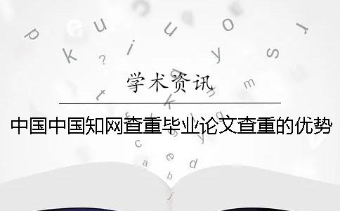 中国中国知网查重毕业论文查重的优势哪个？
