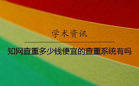 知网查重多少钱？便宜的查重系统有吗？