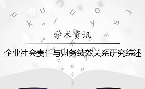 企业社会责任与财务绩效关系研究综述 企业社会责任与财务绩效的关系