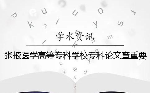 张掖医学高等专科学校专科论文查重要求及重复率