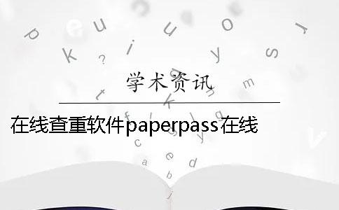 在线查重软件paperpass在线查重软件免费