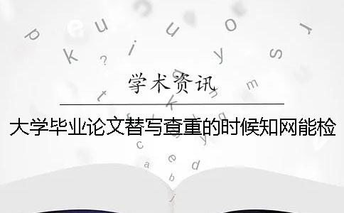 大学毕业论文替写查重的时候知网能检测出来吗？一