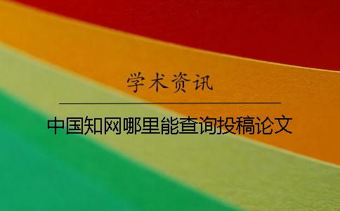 中国知网哪里能查询投稿论文
