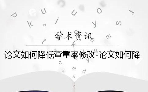 论文如何降低查重率修改-论文如何降低查重率是零