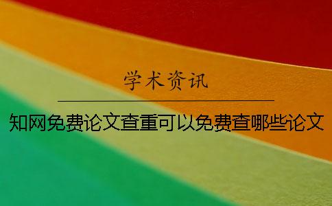 知网免费论文查重可以免费查哪些论文？