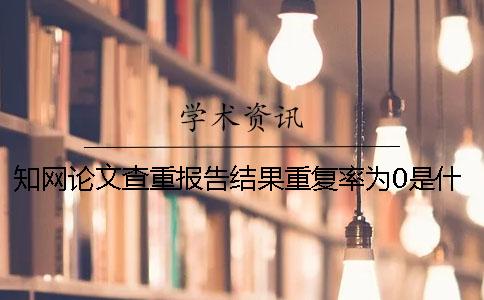知网论文查重报告结果重复率为0是什么原因？