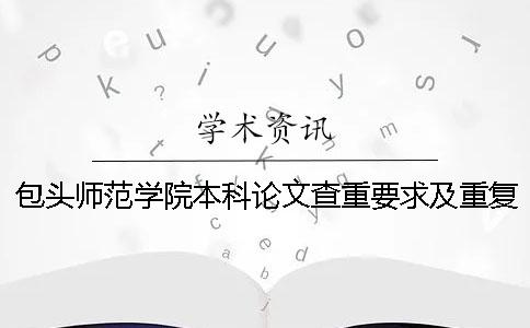 包头师范学院本科论文查重要求及重复率一