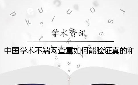 中国学术不端网查重如何能验证真的和假冒？