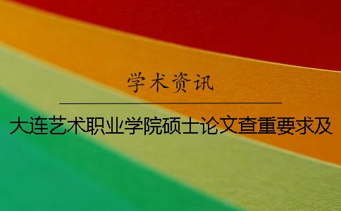 大连艺术职业学院硕士论文查重要求及重复率一