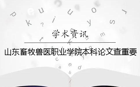 山东畜牧兽医职业学院本科论文查重要求及重复率 山东畜牧兽医职业学院3+2本科升本率高吗