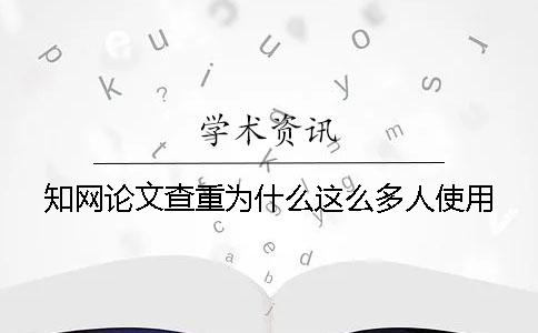 知网论文查重为什么这么多人使用？