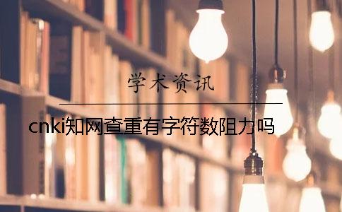 cnki知网查重有字符数阻力吗？