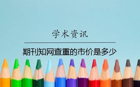 期刊知网查重的市价是多少