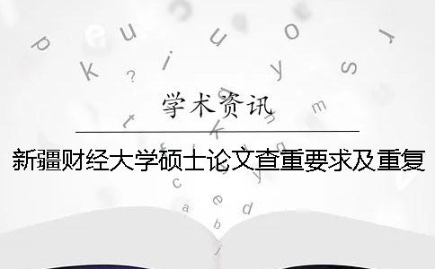 新疆财经大学硕士论文查重要求及重复率