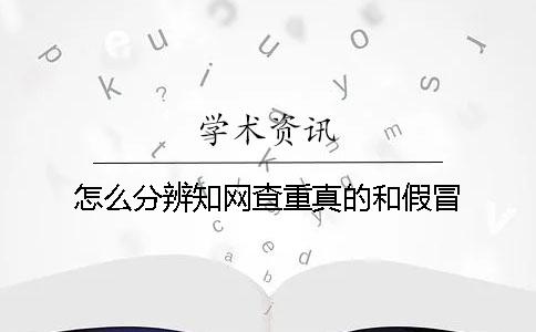 怎么分辨知网查重真的和假冒
