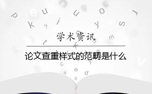 论文查重样式的范畴是什么？