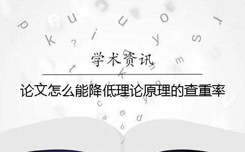 论文怎么能降低理论原理的查重率