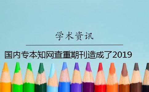国内专本知网查重期刊造成了2019年职称论文发表更难了吗？