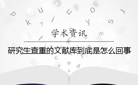 研究生查重的文献库到底是怎么回事